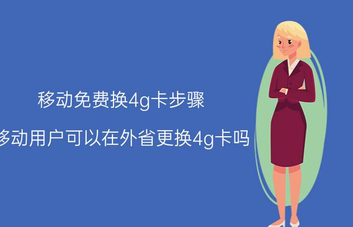 移动免费换4g卡步骤 移动用户可以在外省更换4g卡吗？